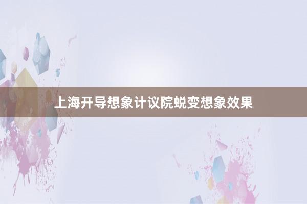 上海开导想象计议院蜕变想象效果