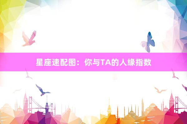星座速配图：你与TA的人缘指数