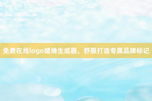 免费在线logo缱绻生成器，舒服打造专属品牌标记