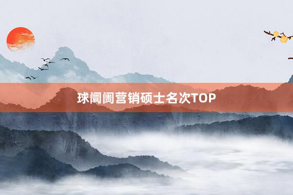 球阛阓营销硕士名次TOP